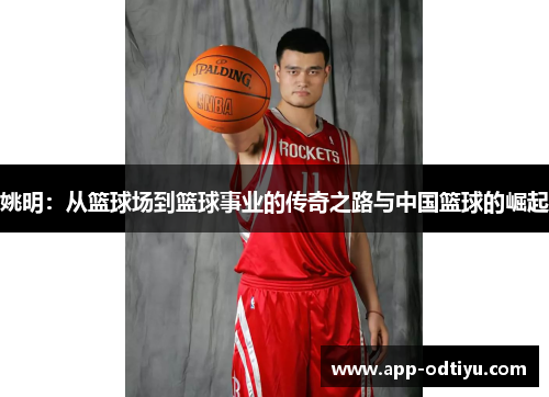 姚明：从篮球场到篮球事业的传奇之路与中国篮球的崛起
