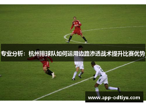 专业分析：杭州排球队如何运用边路渗透战术提升比赛优势
