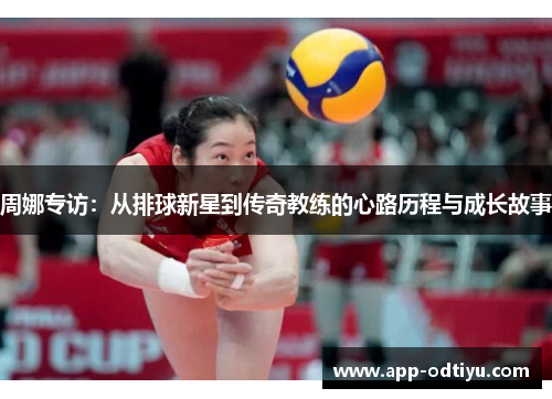 周娜专访：从排球新星到传奇教练的心路历程与成长故事