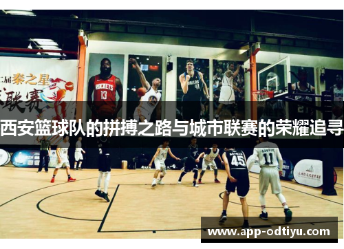 西安篮球队的拼搏之路与城市联赛的荣耀追寻