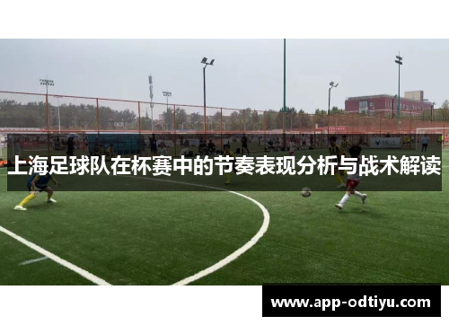 上海足球队在杯赛中的节奏表现分析与战术解读