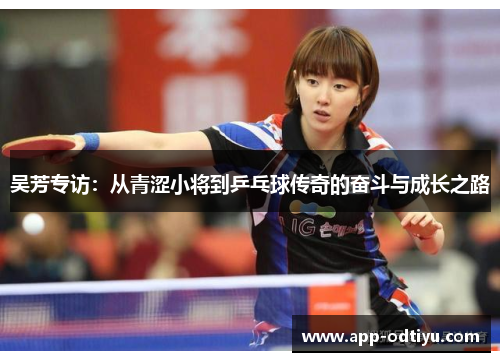 吴芳专访：从青涩小将到乒乓球传奇的奋斗与成长之路