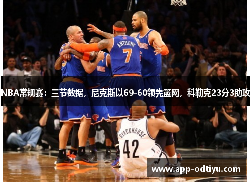 NBA常规赛：三节数据，尼克斯以69-60领先篮网，科勒克23分3助攻
