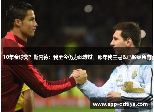 10年金球奖？斯内德：我至今仍为此难过，那年我三冠&已倾尽所有