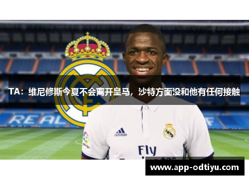 TA：维尼修斯今夏不会离开皇马，沙特方面没和他有任何接触