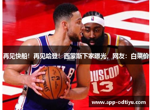 再见快船！再见哈登！西蒙斯下家曝光，网友：白菜价