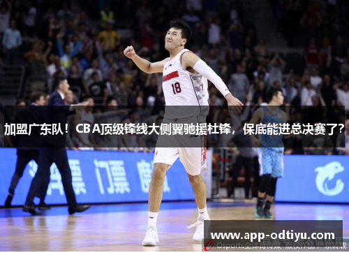加盟广东队！CBA顶级锋线大侧翼驰援杜锋，保底能进总决赛了？