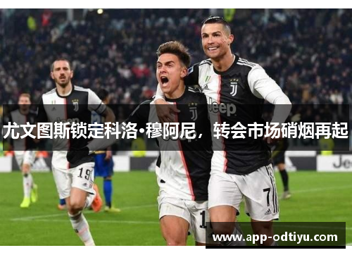 尤文图斯锁定科洛·穆阿尼，转会市场硝烟再起