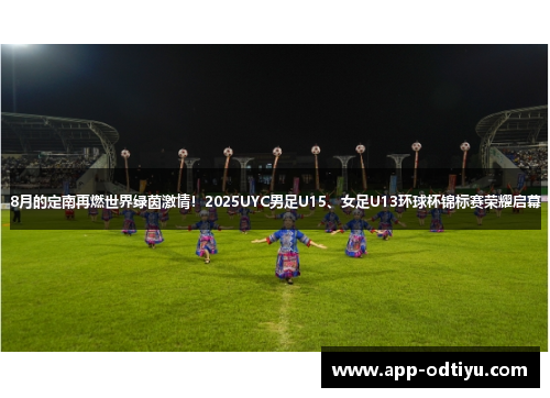 8月的定南再燃世界绿茵激情！2025UYC男足U15、女足U13环球杯锦标赛荣耀启幕